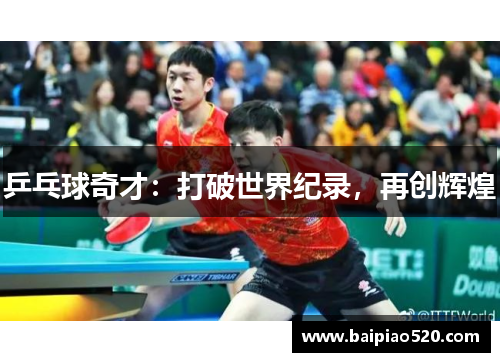 乒乓球奇才：打破世界纪录，再创辉煌