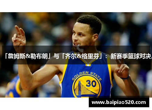 「詹姆斯&勒布朗」与「齐尔&格里芬」：新赛季篮球对决。