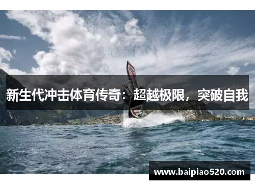 新生代冲击体育传奇：超越极限，突破自我