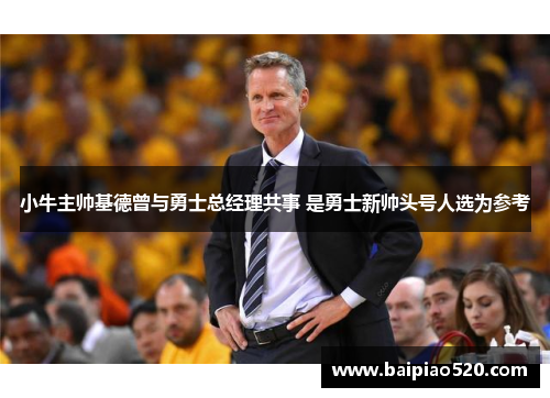 小牛主帅基德曾与勇士总经理共事 是勇士新帅头号人选为参考